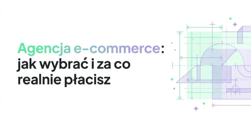 Agencja e-commerce: jak wybrać i za co realnie płacisz