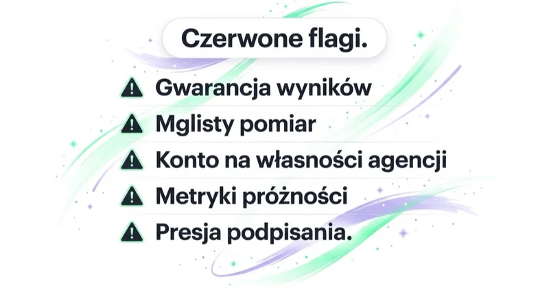 Czerwone flagi agencji: gwarancja wyników, mglisty pomiar, konto na własności agencji, metryki próżności, presja podpisania.