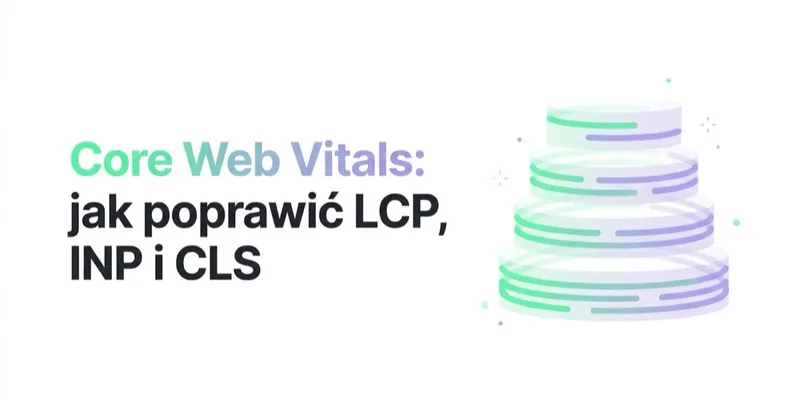 Core Web Vitals: jak poprawić LCP, INP i CLS