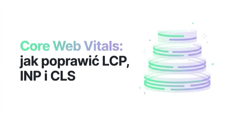 Core Web Vitals: jak poprawić LCP, INP i CLS