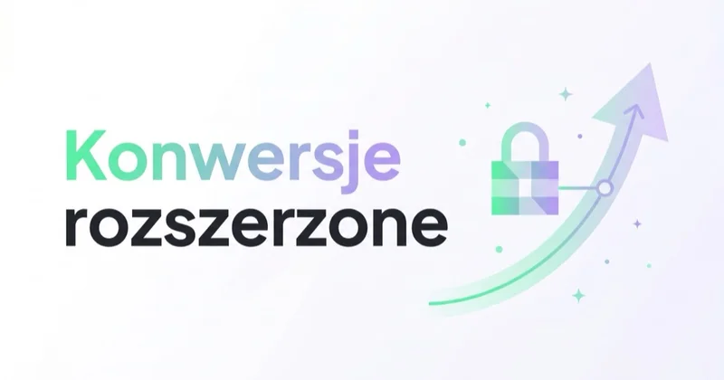 Konwersje rozszerzone (Enhanced Conversions) — co to i jak wdrożyć