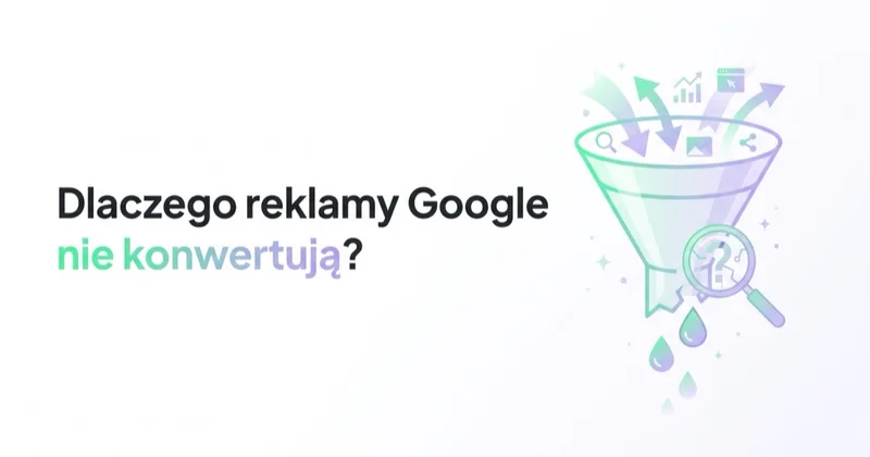 Dlaczego reklamy Google nie konwertują? Diagnostyka krok po kroku