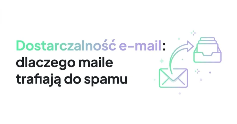 Dostarczalność e-mail: dlaczego maile trafiają do spamu i jak to naprawić