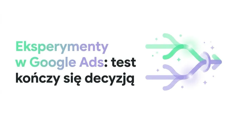 Eksperymenty w Google Ads: testy, które kończą się decyzją