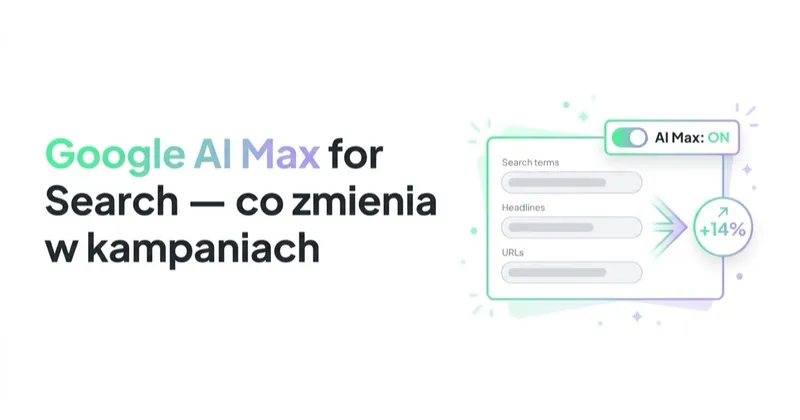 Google AI Max for Search — co zmienia w kampaniach Google Ads i co zrobić teraz