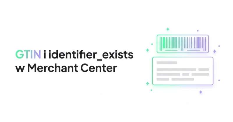 GTIN i identifier_exists w Merchant Center: kiedy podawać, a kiedy zostawić puste