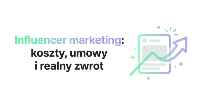 Influencer marketing: koszty, umowy i realny zwrot