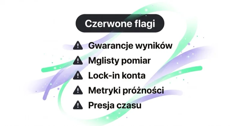 Czerwone flagi: gwarancje wyników, mglisty pomiar, lock-in konta, metryki próżności i presja czasu.