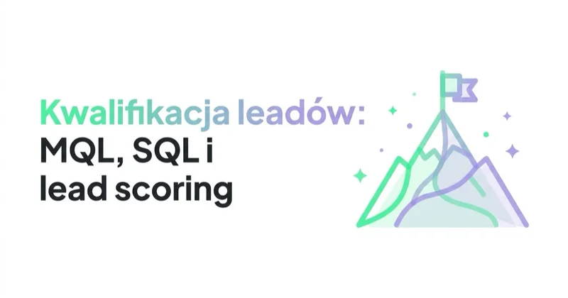 Kwalifikacja leadów: MQL, SQL i lead scoring bez zgadywania
