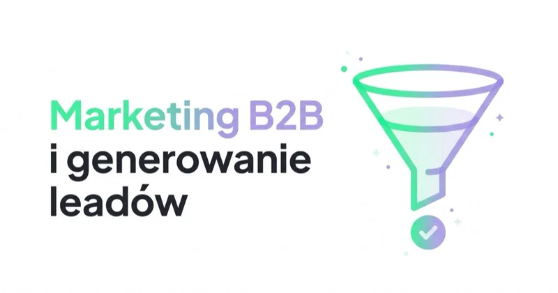 Marketing B2B: strategia i generowanie leadów, które trafiają do sprzedaży