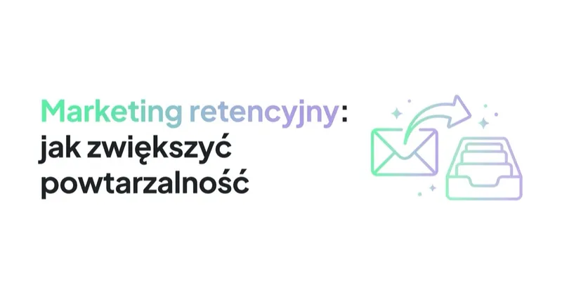 Marketing retencyjny: jak zwiększyć powtarzalność zakupów