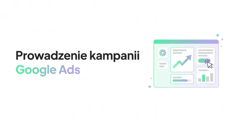 Prowadzenie kampanii Google Ads: proces, zakres i standard jakości