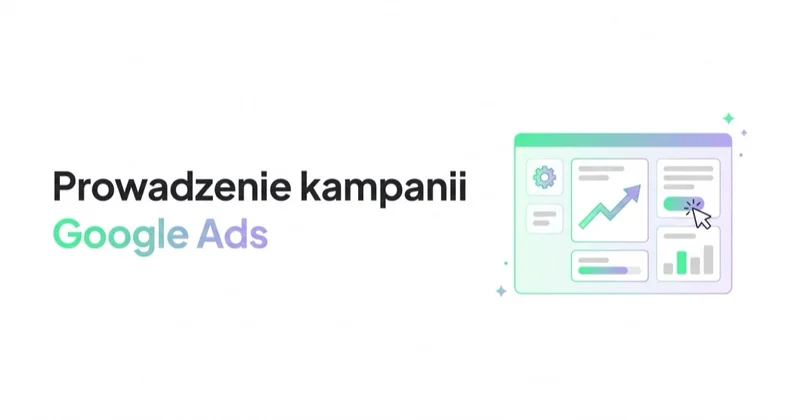 Prowadzenie kampanii Google Ads: proces, zakres i standard jakości