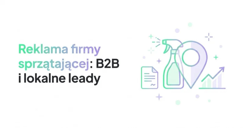 Reklama firmy sprzątającej: kontrakty B2B, lokalne leady i LTV