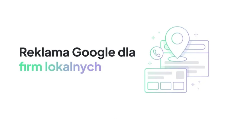 Reklama Google Ads dla firm lokalnych i usługowych: jak generować wartościowe zapytania