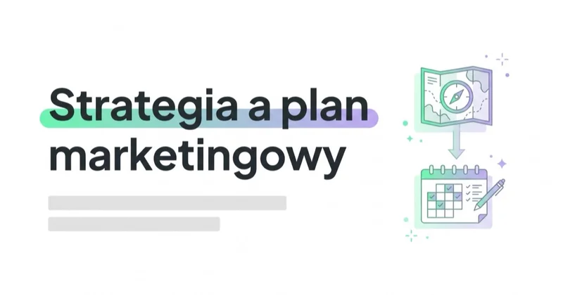 Strategia marketingowa a plan marketingowy — czym się różnią i od czego zacząć