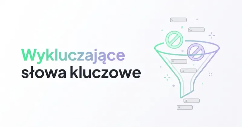 Wykluczające słowa kluczowe w Google Ads: jak ograniczyć nietrafny ruch