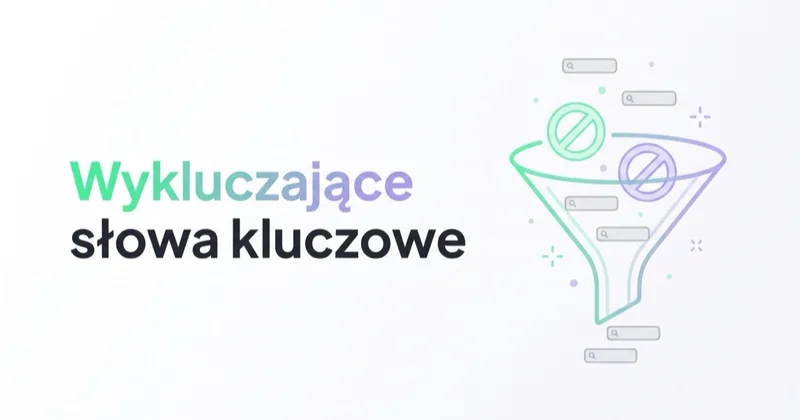Wykluczające słowa kluczowe w Google Ads: jak ograniczyć nietrafny ruch