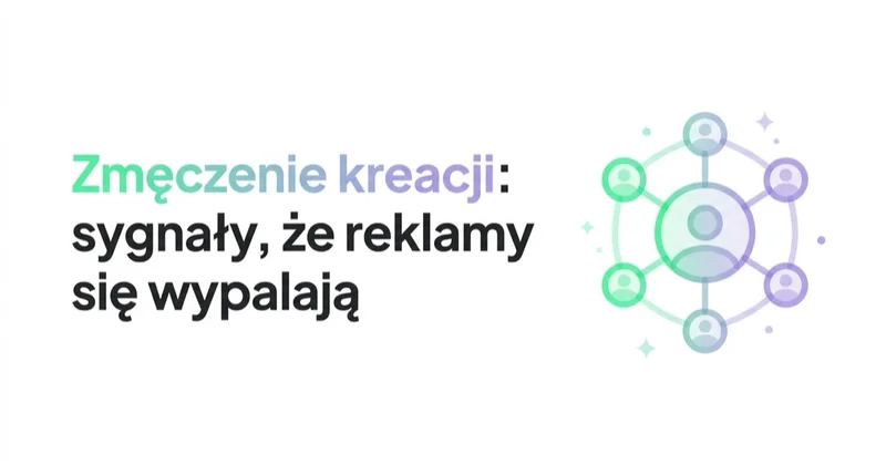 Zmęczenie kreacji: sygnały, że reklamy się wypalają i kiedy je odświeżyć