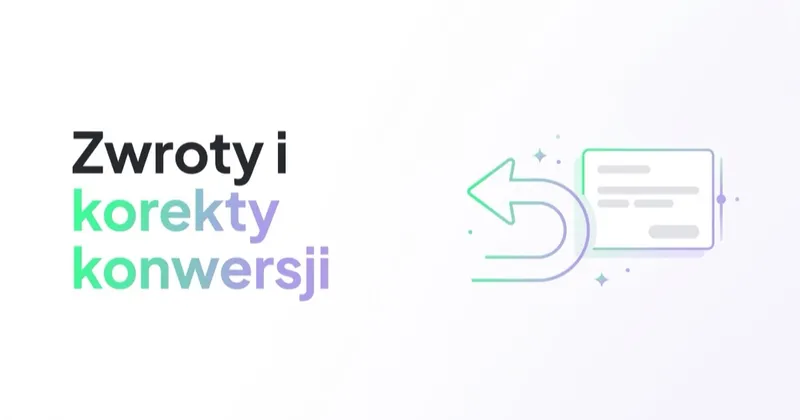 Zwroty w Google Ads: jak korygować konwersje i wartość sprzedaży w e-commerce