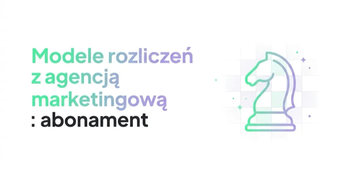 Modele rozliczeń z agencją marketingową: abonament, prowizja, za efekt